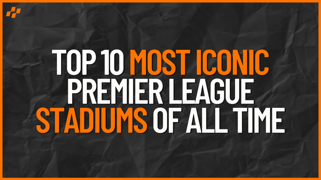 Top 10 Most Iconic Premier League Stadiums of All Time